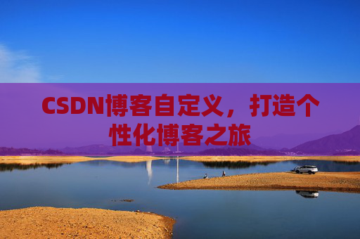 CSDN博客自定义，打造个性化博客之旅