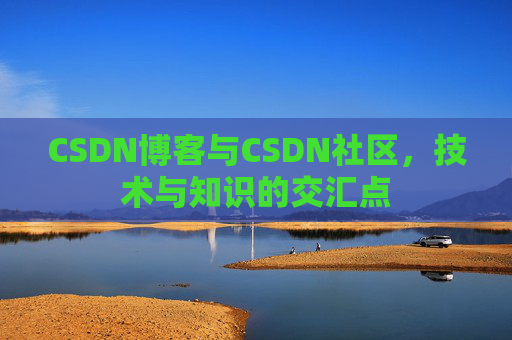 CSDN博客与CSDN社区，技术与知识的交汇点